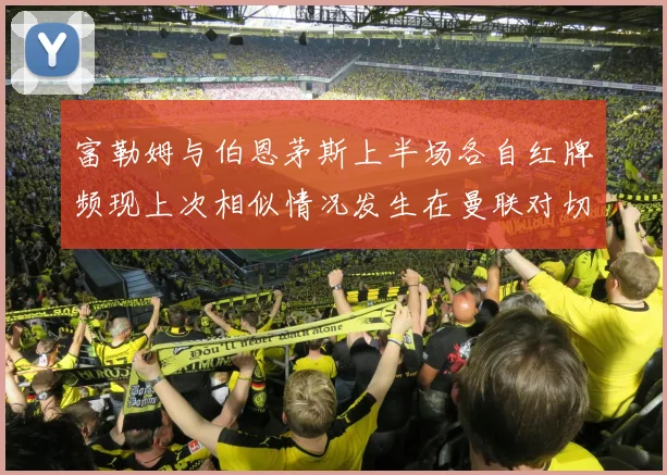 富勒姆与伯恩茅斯上半场各自红牌频现上次相似情况发生在曼联对切尔西