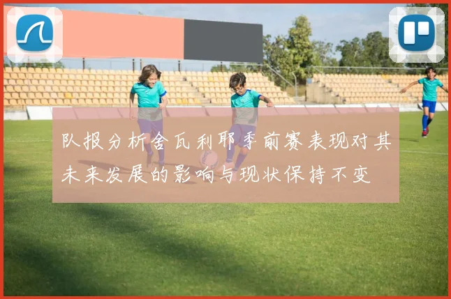 队报分析舍瓦利耶季前赛表现对其未来发展的影响与现状保持不变
