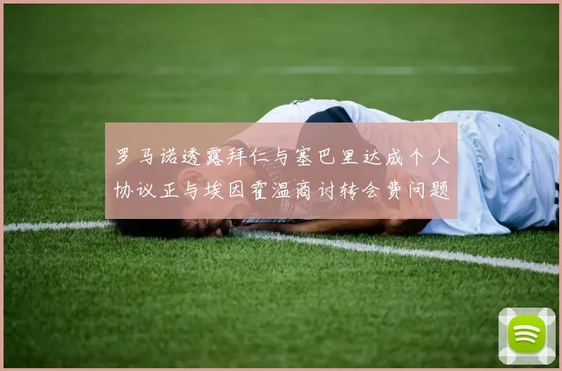 罗马诺透露拜仁与塞巴里达成个人协议正与埃因霍温商讨转会费问题