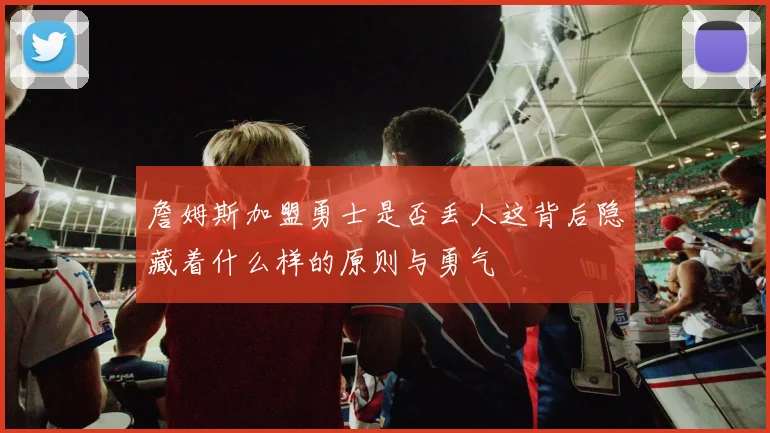 詹姆斯加盟勇士是否丢人这背后隐藏着什么样的原则与勇气