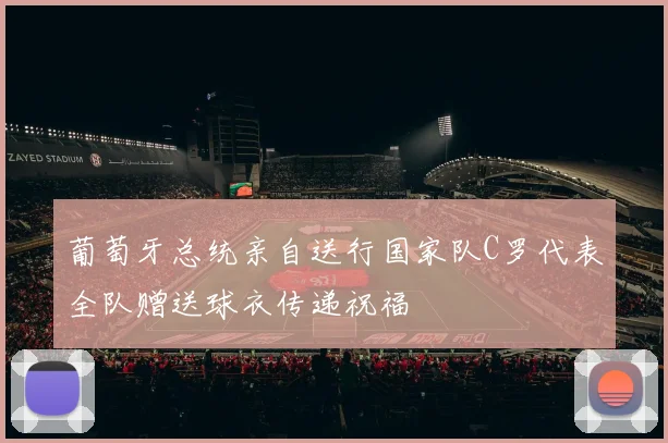 葡萄牙总统亲自送行国家队C罗代表全队赠送球衣传递祝福
