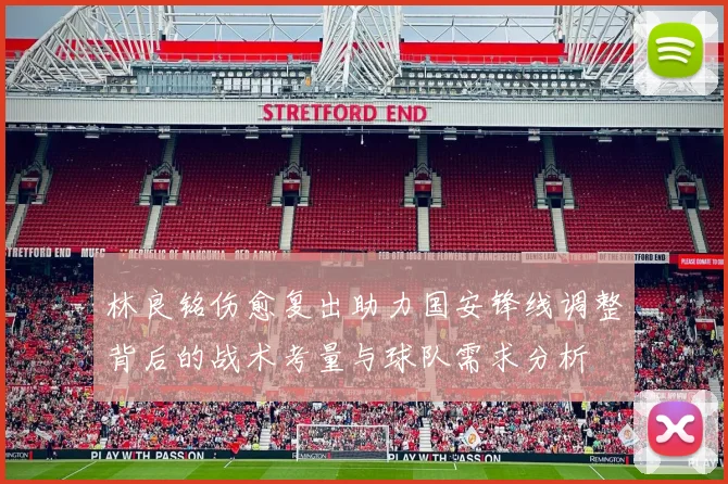 林良铭伤愈复出助力国安锋线调整背后的战术考量与球队需求分析