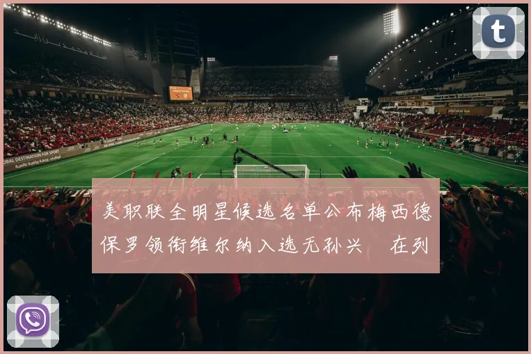 美职联全明星候选名单公布梅西德保罗领衔维尔纳入选无孙兴慜在列
