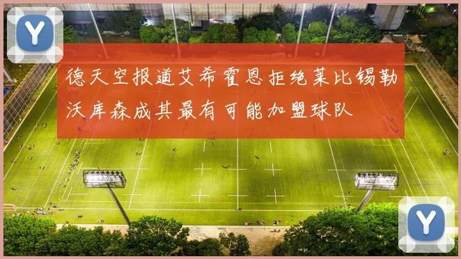 德天空报道艾希霍恩拒绝莱比锡勒沃库森成其最有可能加盟球队