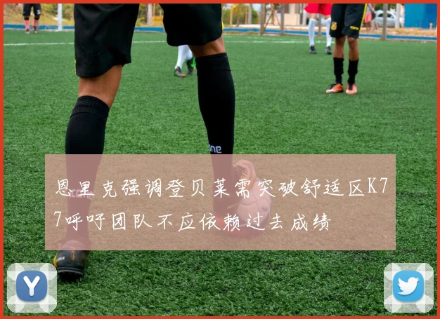恩里克强调登贝莱需突破舒适区K77呼吁团队不应依赖过去成绩